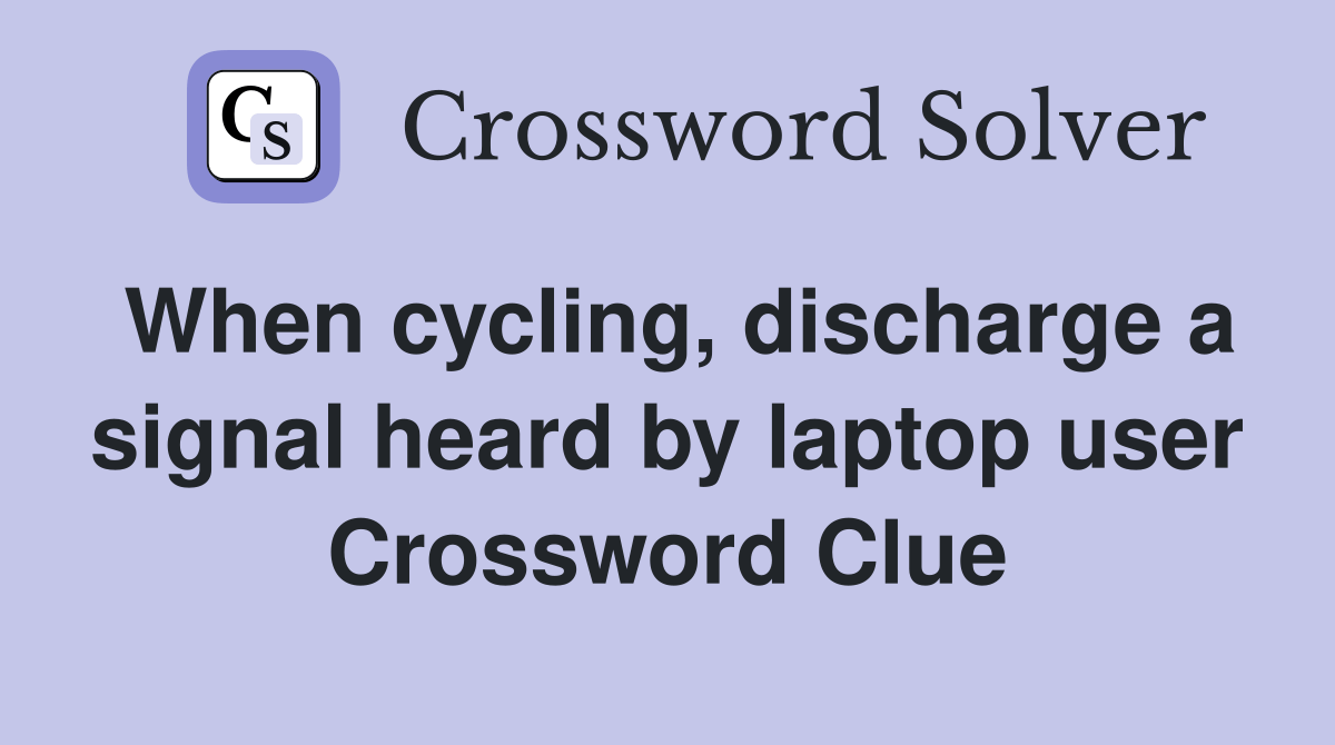When cycling, discharge a signal heard by laptop user Crossword Clue